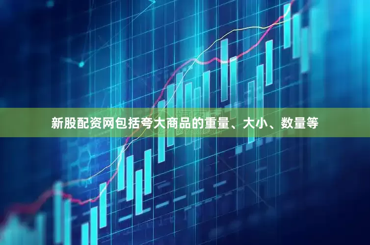 新股配资网包括夸大商品的重量、大小、数量等