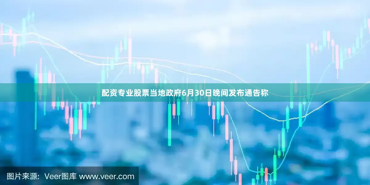 配资专业股票当地政府6月30日晚间发布通告称