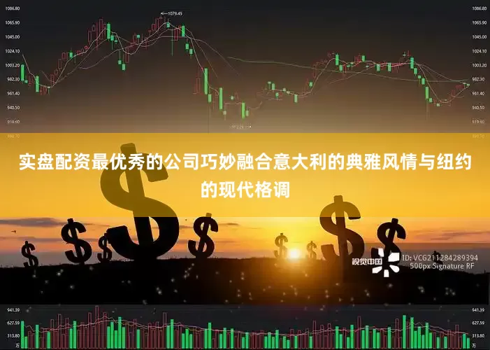 实盘配资最优秀的公司巧妙融合意大利的典雅风情与纽约的现代格调