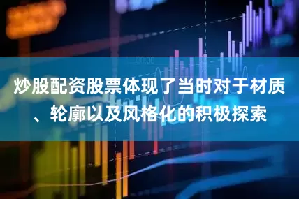炒股配资股票体现了当时对于材质、轮廓以及风格化的积极探索