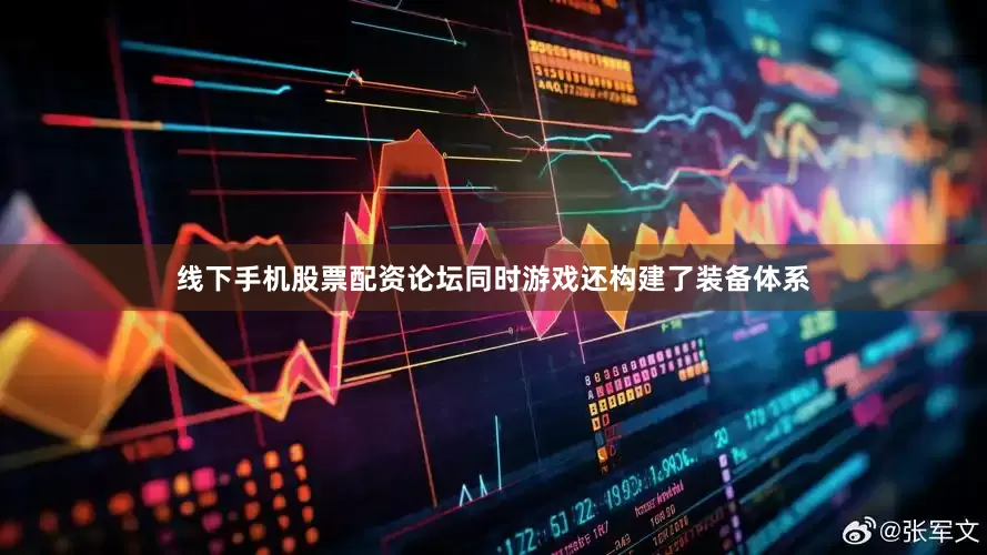 线下手机股票配资论坛同时游戏还构建了装备体系