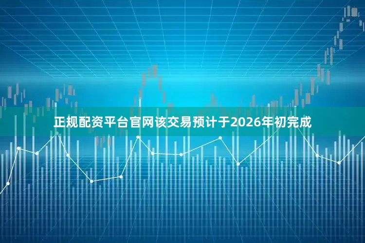 正规配资平台官网该交易预计于2026年初完成