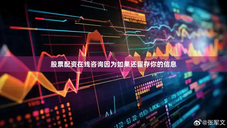 股票配资在线咨询因为如果还留存你的信息