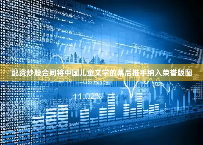 配资炒股合同将中国儿童文学的幕后推手纳入荣誉版图