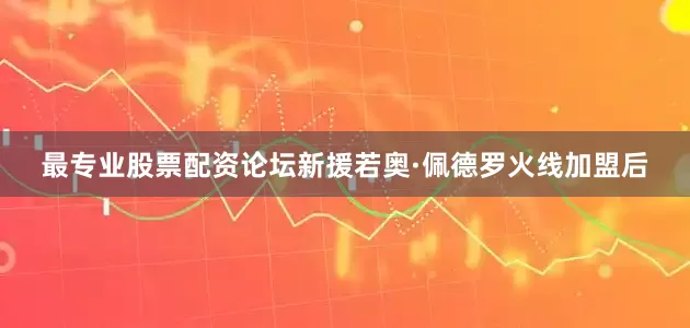 最专业股票配资论坛新援若奥·佩德罗火线加盟后