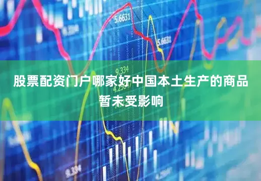 股票配资门户哪家好中国本土生产的商品暂未受影响
