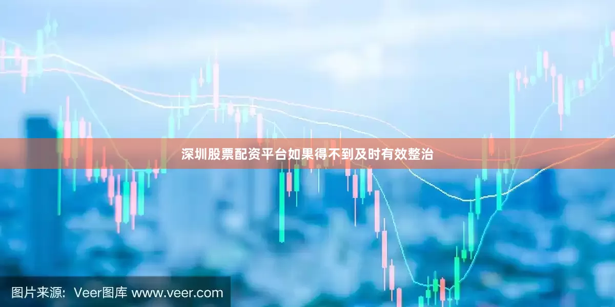 深圳股票配资平台如果得不到及时有效整治
