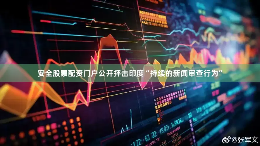 安全股票配资门户公开抨击印度“持续的新闻审查行为”