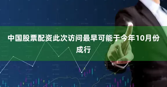 中国股票配资此次访问最早可能于今年10月份成行
