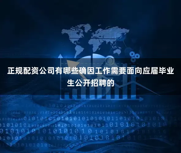 正规配资公司有哪些确因工作需要面向应届毕业生公开招聘的