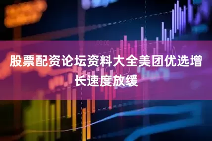 股票配资论坛资料大全美团优选增长速度放缓