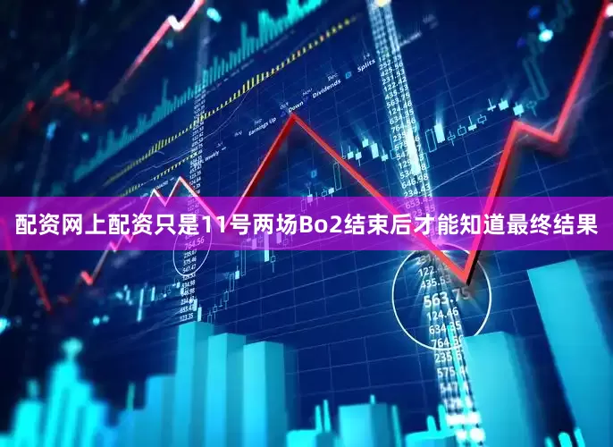配资网上配资只是11号两场Bo2结束后才能知道最终结果