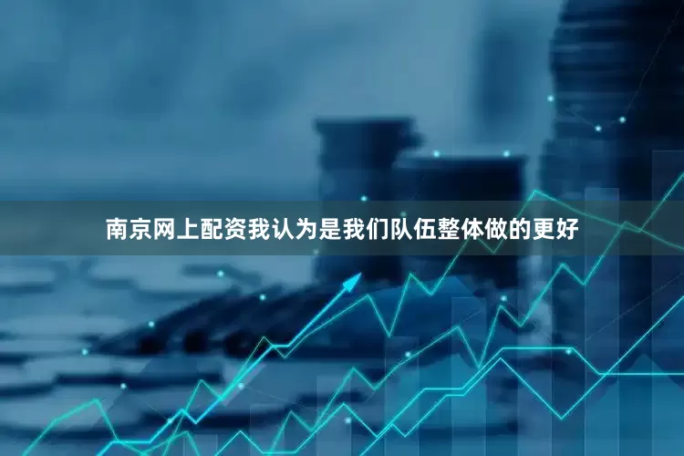 南京网上配资我认为是我们队伍整体做的更好