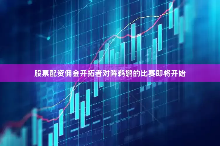 股票配资佣金开拓者对阵鹈鹕的比赛即将开始