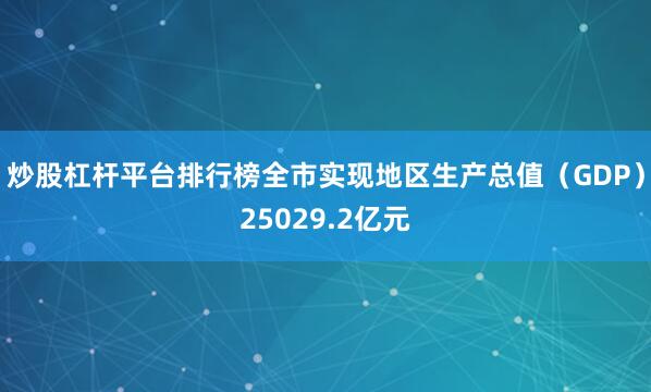 炒股杠杆平台排行榜全市实现地区生产总值（GDP）25029.2亿元