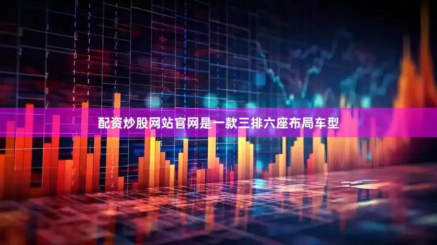 配资炒股网站官网是一款三排六座布局车型