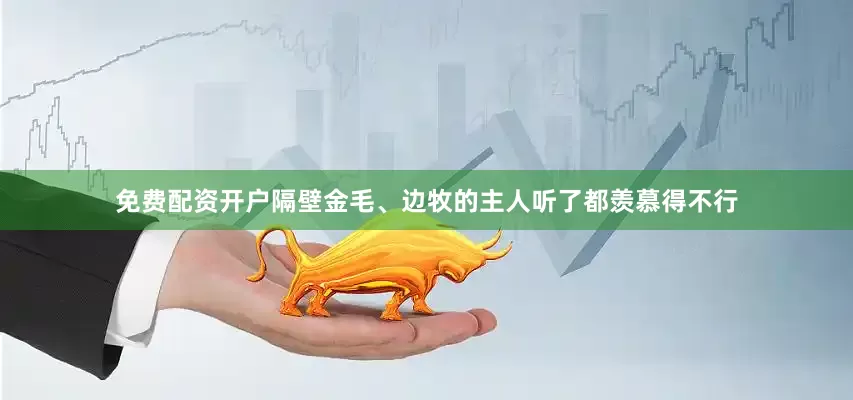 免费配资开户隔壁金毛、边牧的主人听了都羡慕得不行