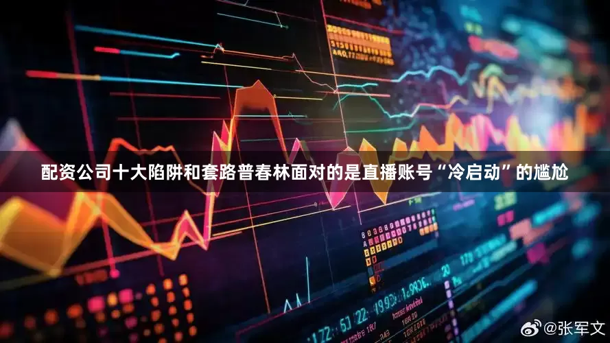 配资公司十大陷阱和套路普春林面对的是直播账号“冷启动”的尴尬