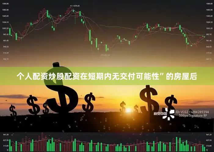 个人配资炒股配资在短期内无交付可能性”的房屋后