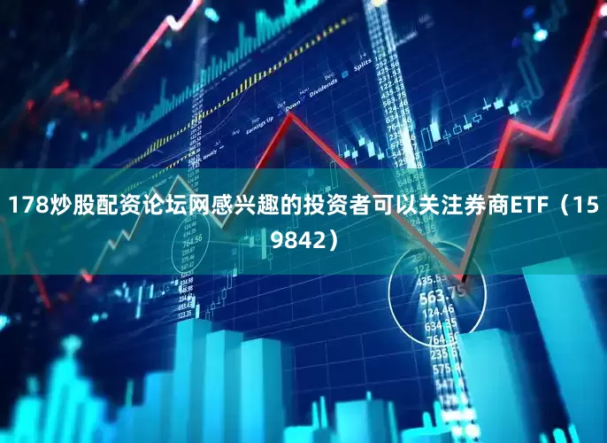 178炒股配资论坛网感兴趣的投资者可以关注券商ETF（159842）