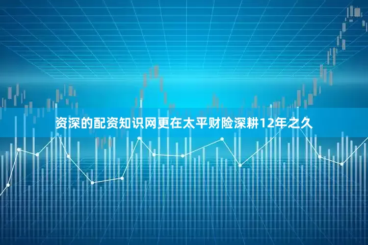 资深的配资知识网更在太平财险深耕12年之久