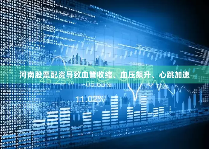 河南股票配资导致血管收缩、血压飙升、心跳加速