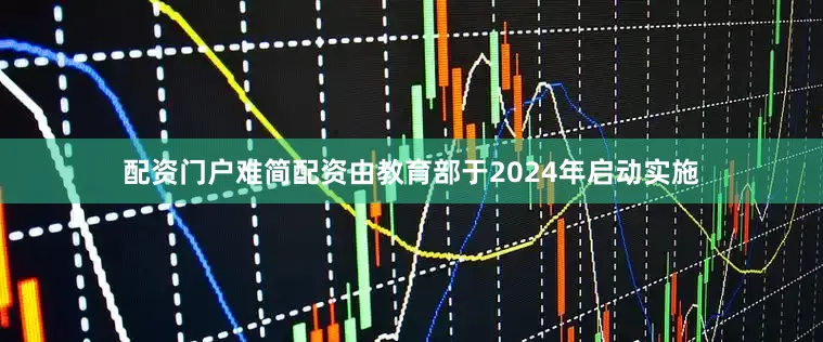 配资门户难简配资由教育部于2024年启动实施