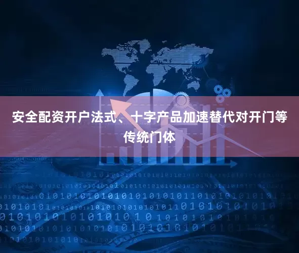 安全配资开户法式、十字产品加速替代对开门等传统门体