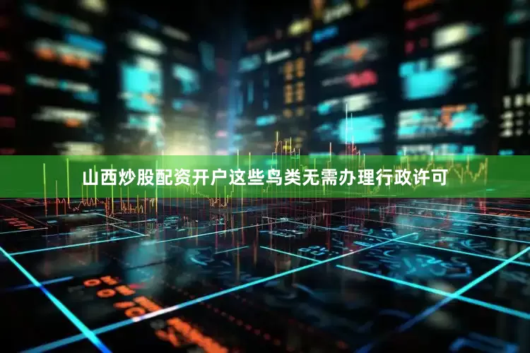 山西炒股配资开户这些鸟类无需办理行政许可