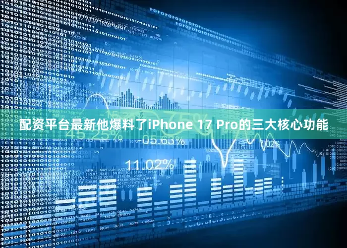 配资平台最新他爆料了iPhone 17 Pro的三大核心功能