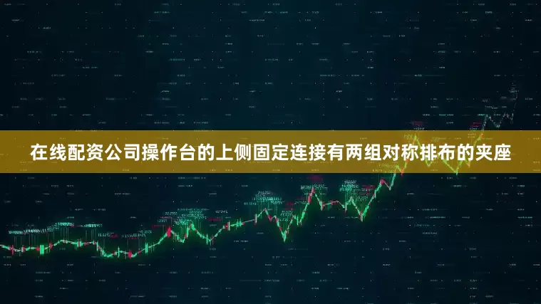在线配资公司操作台的上侧固定连接有两组对称排布的夹座