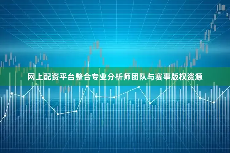 网上配资平台整合专业分析师团队与赛事版权资源