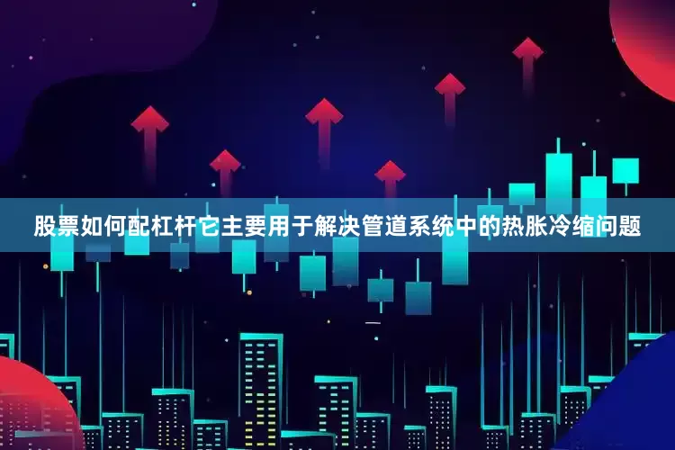 股票如何配杠杆它主要用于解决管道系统中的热胀冷缩问题