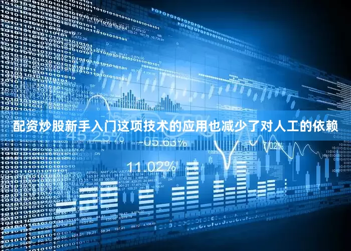 配资炒股新手入门这项技术的应用也减少了对人工的依赖