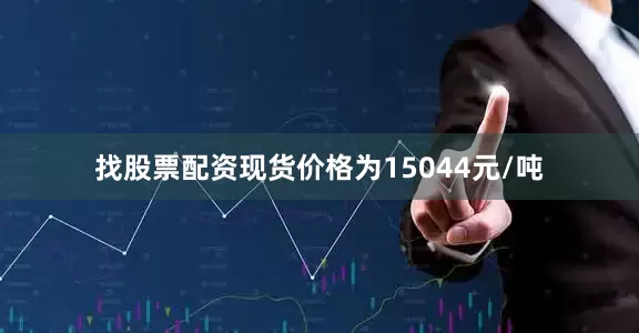 找股票配资现货价格为15044元/吨