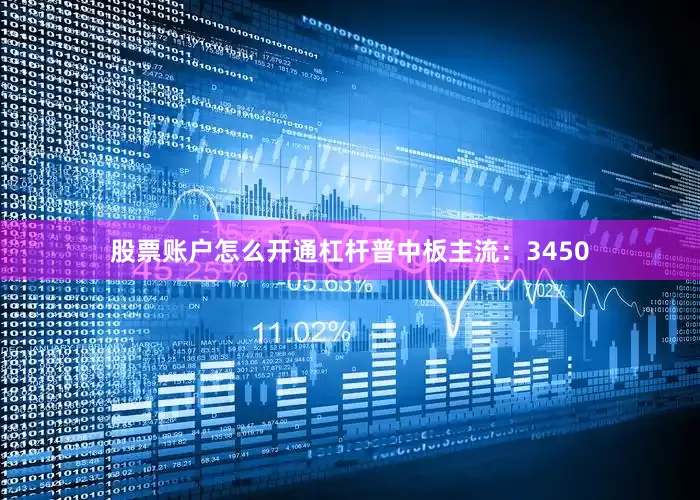 股票账户怎么开通杠杆普中板主流：3450