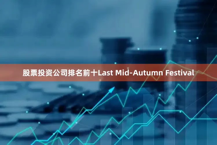 股票投资公司排名前十Last Mid-Autumn Festival