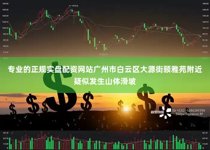 专业的正规实盘配资网站广州市白云区大源街颐雅苑附近疑似发生山体滑坡