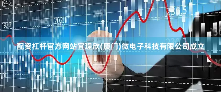 配资杠杆官方网站宜珵欣(厦门)微电子科技有限公司成立