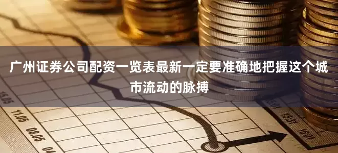 广州证券公司配资一览表最新一定要准确地把握这个城市流动的脉搏