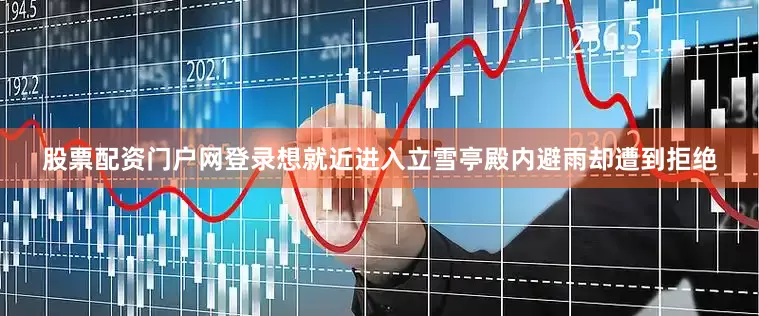 股票配资门户网登录想就近进入立雪亭殿内避雨却遭到拒绝