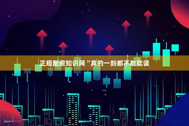 正规配资知识网“真的一刻都不敢耽误