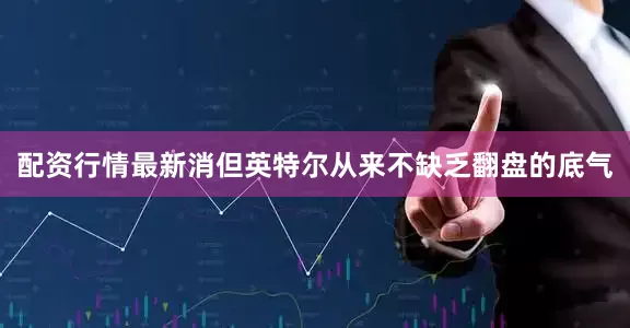 配资行情最新消但英特尔从来不缺乏翻盘的底气