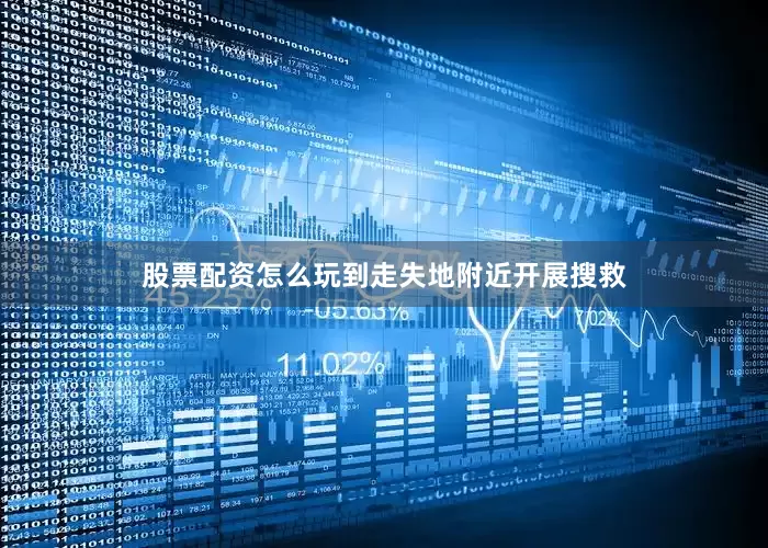 股票配资怎么玩到走失地附近开展搜救