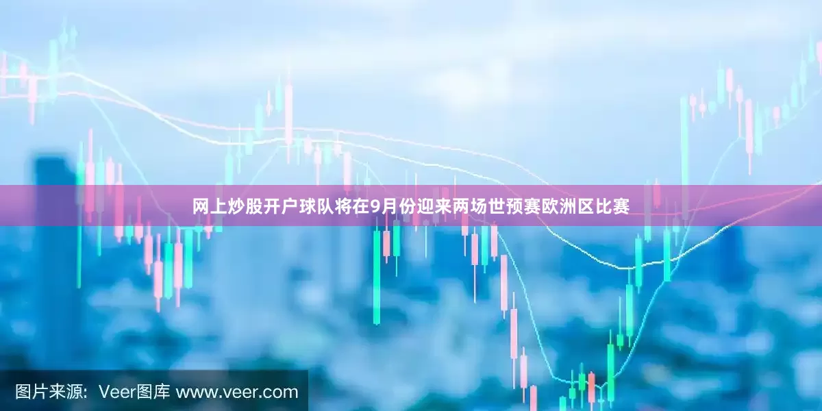 网上炒股开户球队将在9月份迎来两场世预赛欧洲区比赛