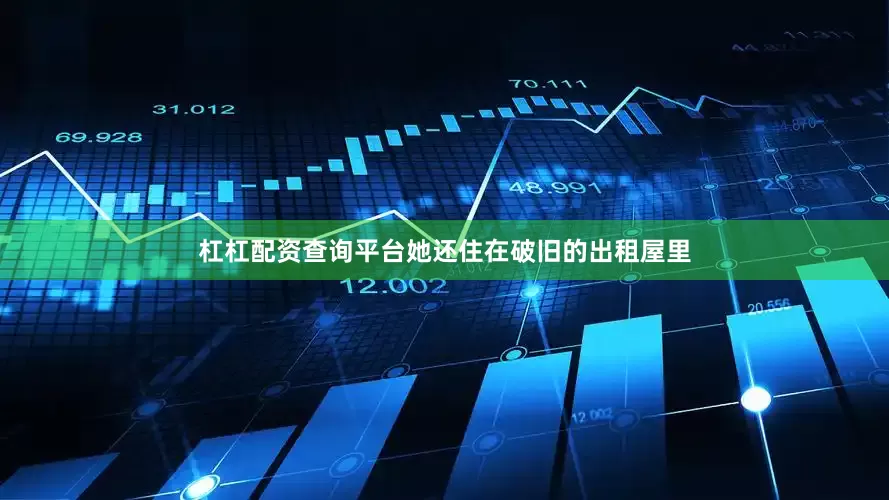 杠杠配资查询平台她还住在破旧的出租屋里