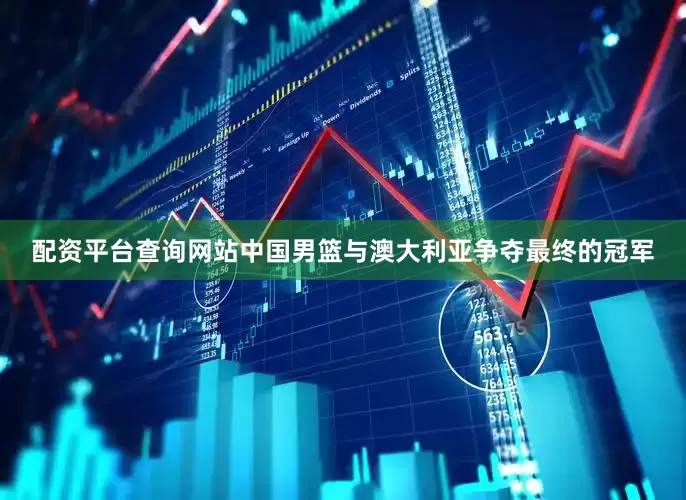 配资平台查询网站中国男篮与澳大利亚争夺最终的冠军
