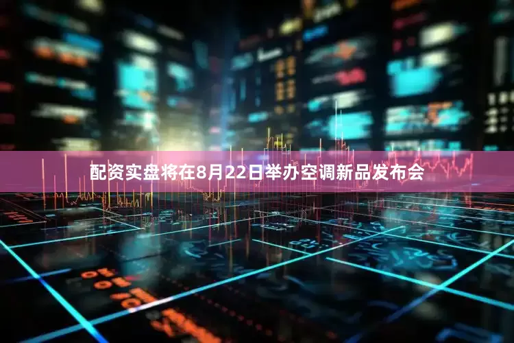 配资实盘将在8月22日举办空调新品发布会