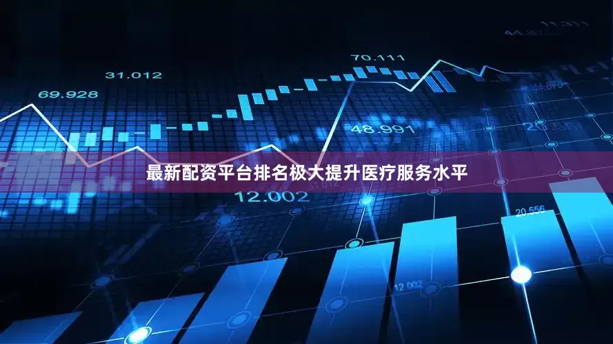 最新配资平台排名极大提升医疗服务水平