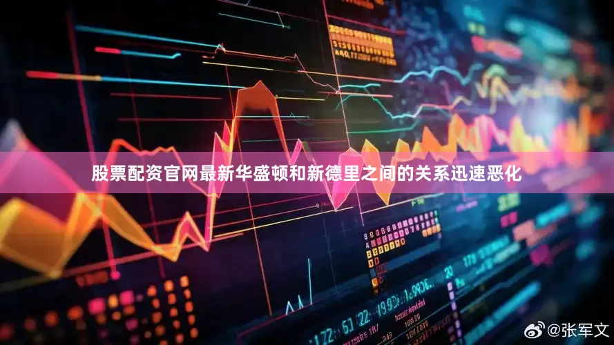 股票配资官网最新华盛顿和新德里之间的关系迅速恶化